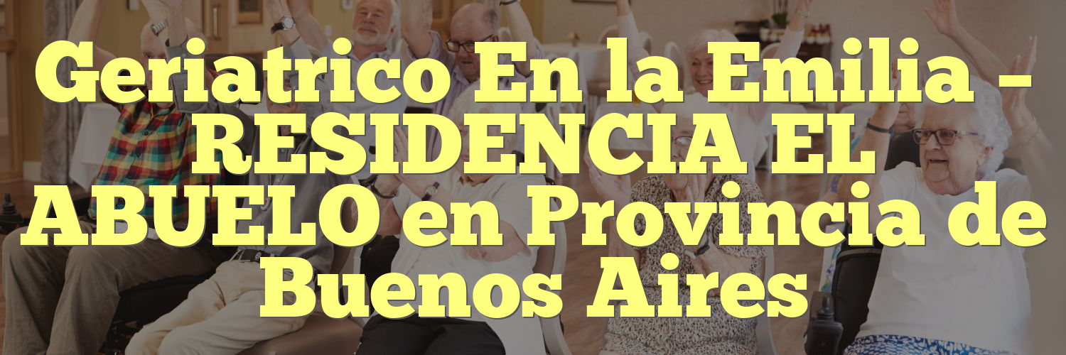 Geriatrico En la Emilia – RESIDENCIA EL ABUELO en Provincia de Buenos Aires