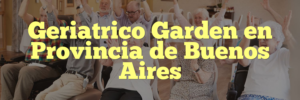 Geriatrico Garden en Provincia de Buenos Aires
