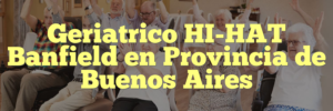 Geriatrico HI-HAT Banfield en Provincia de Buenos Aires