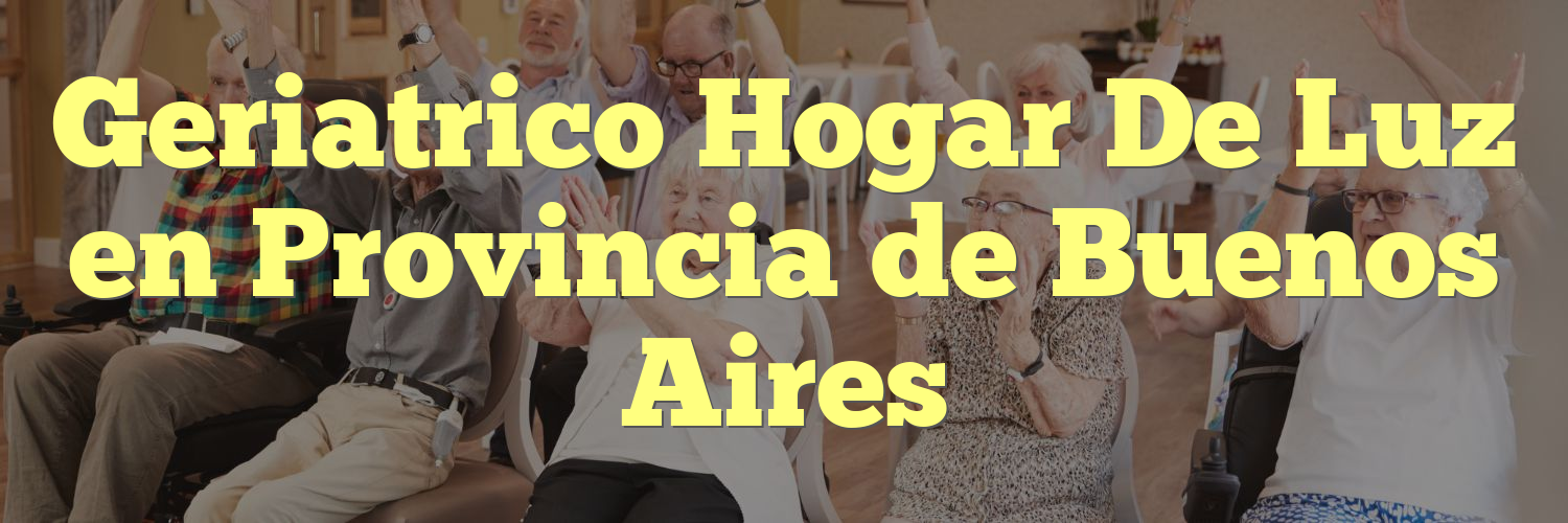 Geriatrico Hogar De Luz en Provincia de Buenos Aires