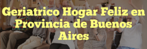 Geriatrico Hogar Feliz en Provincia de Buenos Aires
