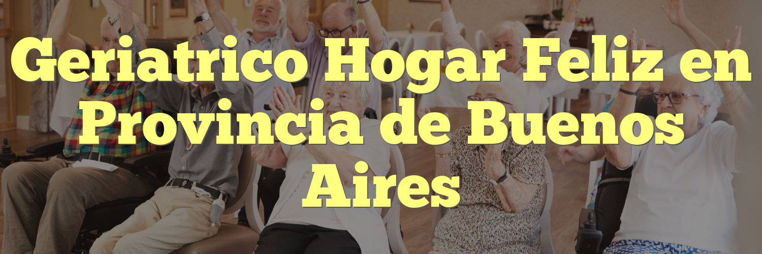 Geriatrico Hogar Feliz en Provincia de Buenos Aires