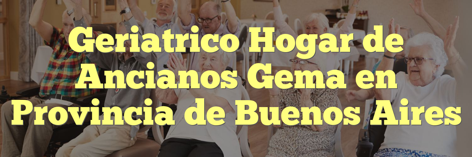 Geriatrico Hogar de Ancianos Gema en Provincia de Buenos Aires