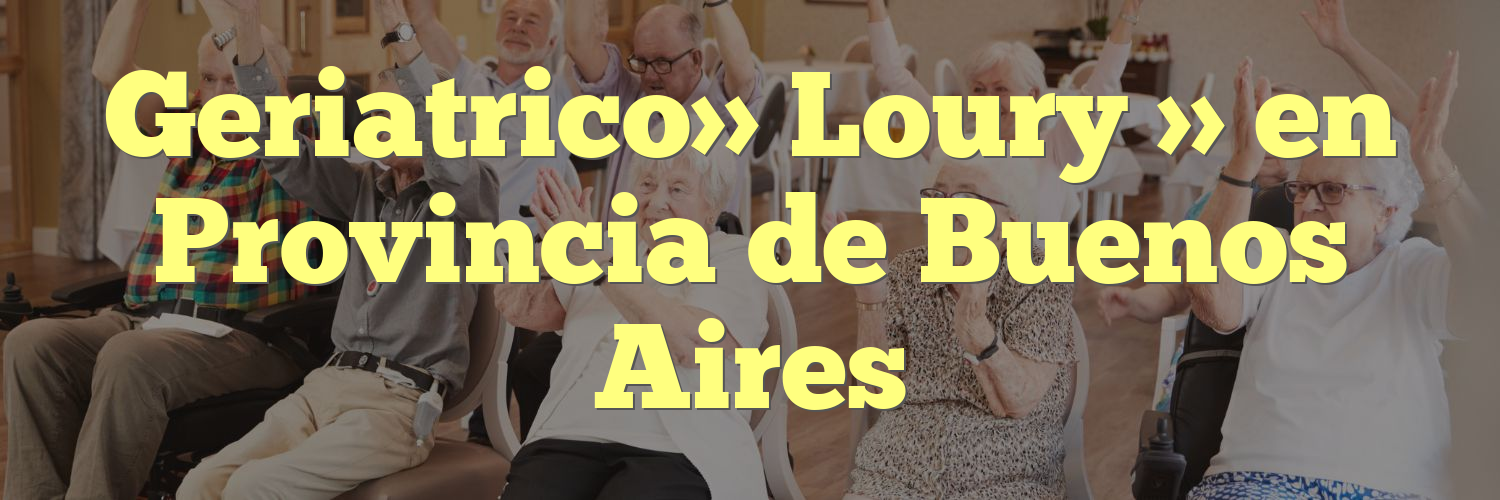 Geriatrico» Loury » en Provincia de Buenos Aires