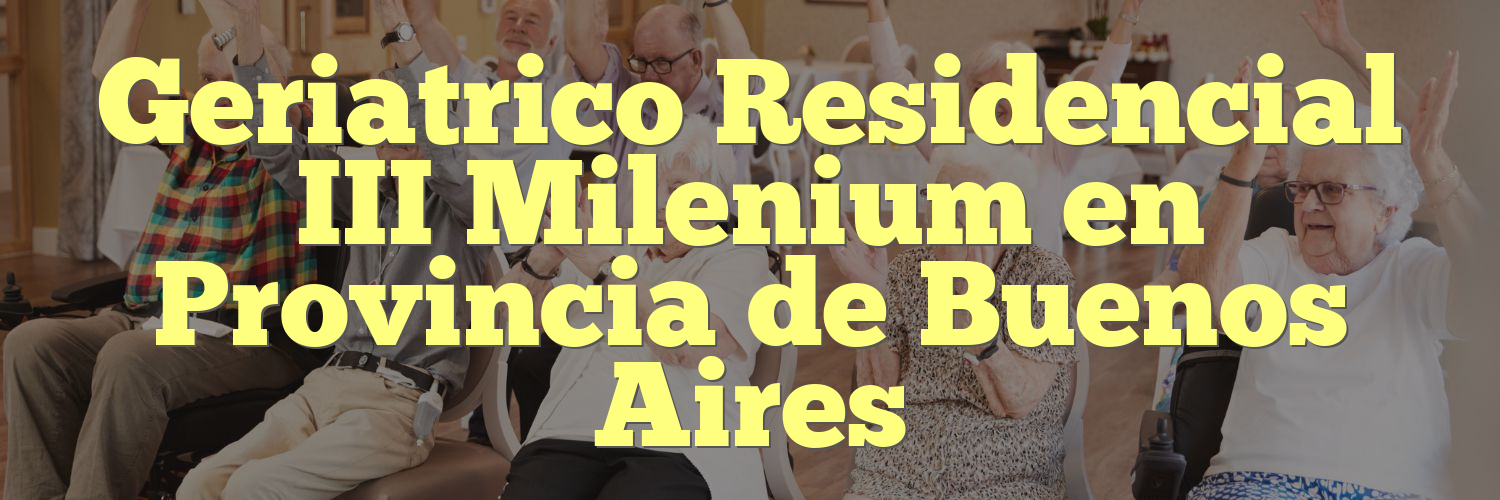 Geriatrico Residencial III Milenium en Provincia de Buenos Aires