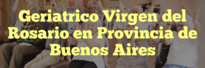 Geriatrico Virgen del Rosario en Provincia de Buenos Aires