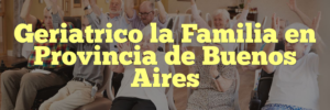 Geriatrico la Familia en Provincia de Buenos Aires