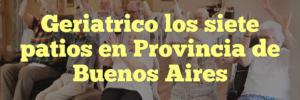 Geriatrico los siete patios en Provincia de Buenos Aires