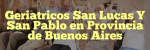 Geriatricos San Lucas Y San Pablo en Provincia de Buenos Aires