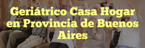 Geriátrico Casa Hogar en Provincia de Buenos Aires
