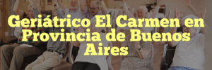 Geriátrico El Carmen en Provincia de Buenos Aires