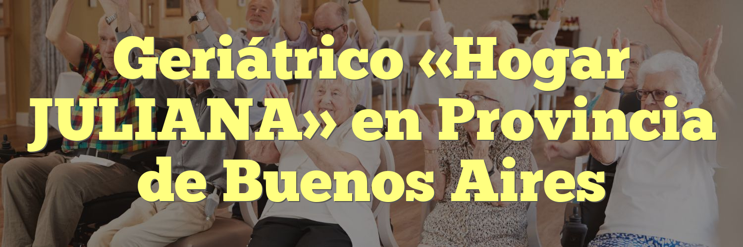 Geriátrico «Hogar JULIANA» en Provincia de Buenos Aires