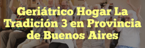 Geriátrico Hogar La Tradición 3 en Provincia de Buenos Aires