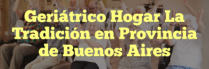Geriátrico Hogar La Tradición en Provincia de Buenos Aires