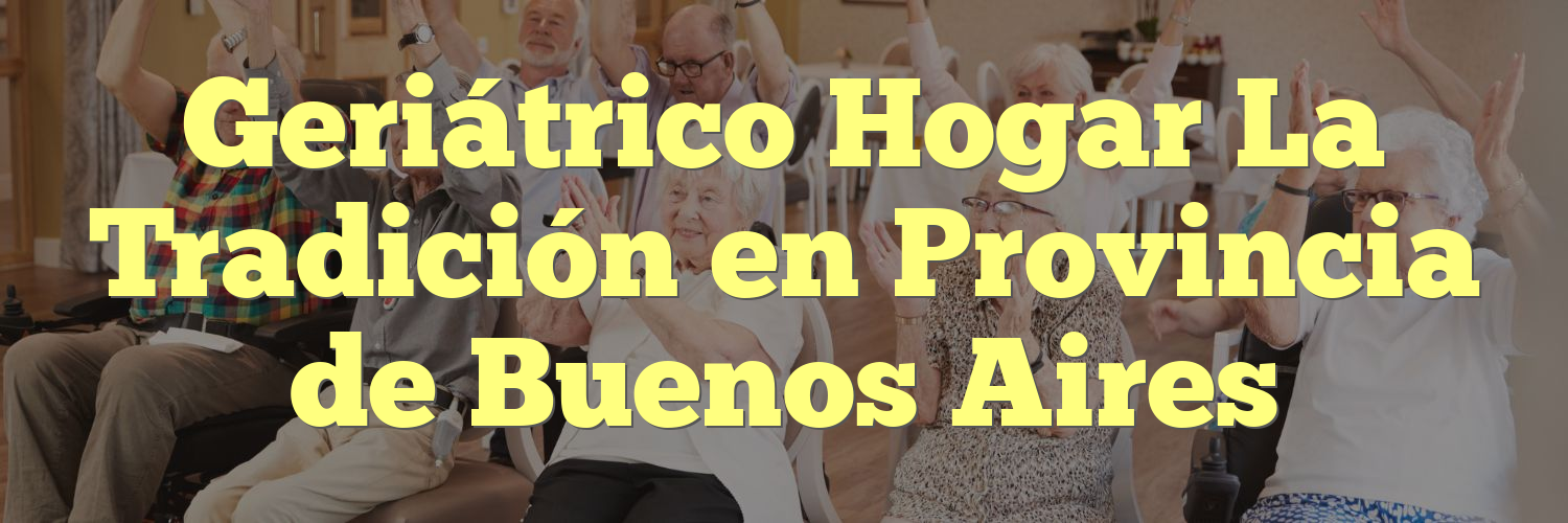 Geriátrico Hogar La Tradición en Provincia de Buenos Aires