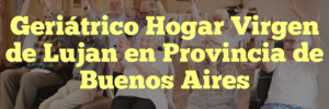 Geriátrico Hogar Virgen de Lujan en Provincia de Buenos Aires