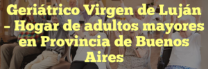 Geriátrico Virgen de Luján – Hogar de adultos mayores en Provincia de Buenos Aires