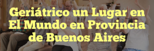 Geriátrico un Lugar en El Mundo en Provincia de Buenos Aires