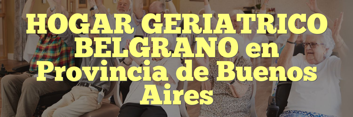 HOGAR GERIATRICO BELGRANO en Provincia de Buenos Aires