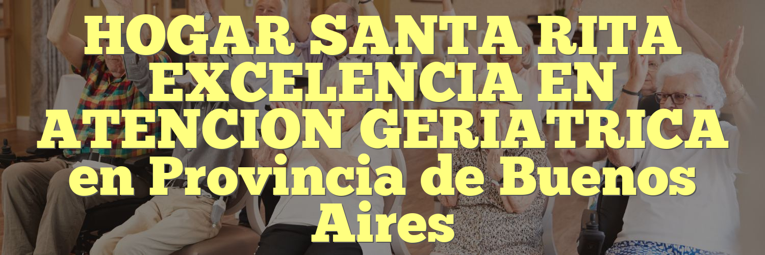 HOGAR SANTA RITA EXCELENCIA EN ATENCION GERIATRICA en Provincia de Buenos Aires