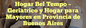 Hogar Bel Tempo – Geriatrico y Hogar para Mayores en Provincia de Buenos Aires