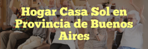 Hogar Casa Sol en Provincia de Buenos Aires