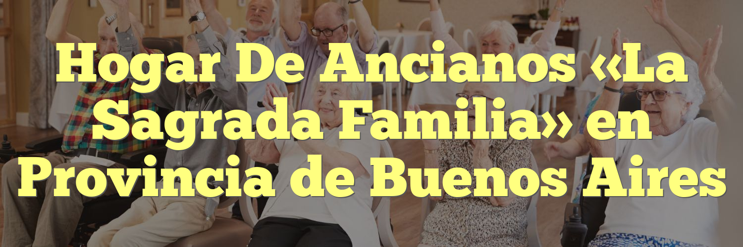 Hogar De Ancianos «La Sagrada Familia» en Provincia de Buenos Aires