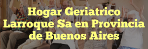 Hogar Geriatrico Larroque Sa en Provincia de Buenos Aires