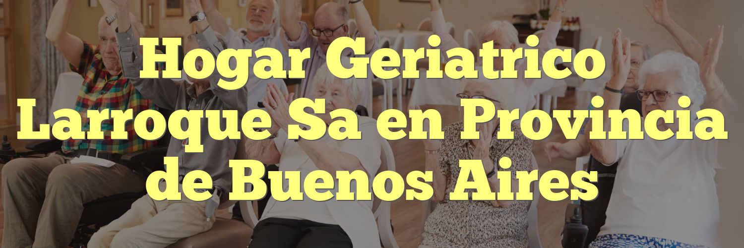Hogar Geriatrico Larroque Sa en Provincia de Buenos Aires
