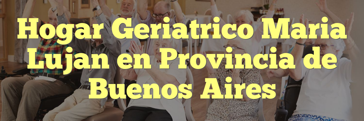 Hogar Geriatrico Maria Lujan en Provincia de Buenos Aires