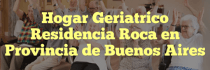 Hogar Geriatrico Residencia Roca en Provincia de Buenos Aires