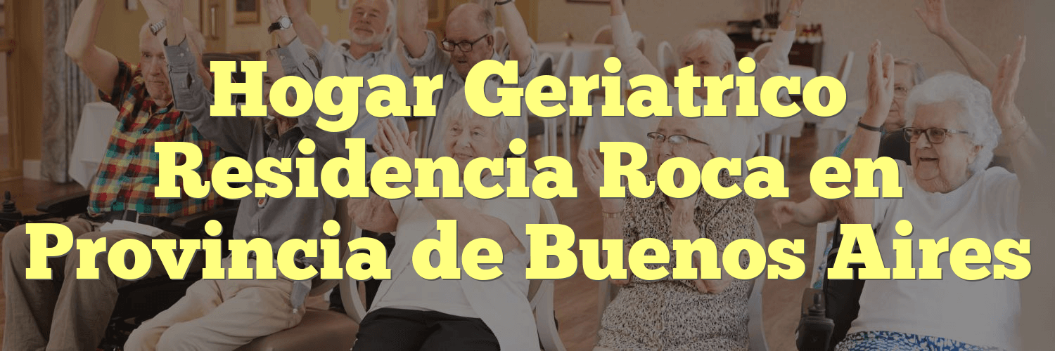 Hogar Geriatrico Residencia Roca en Provincia de Buenos Aires