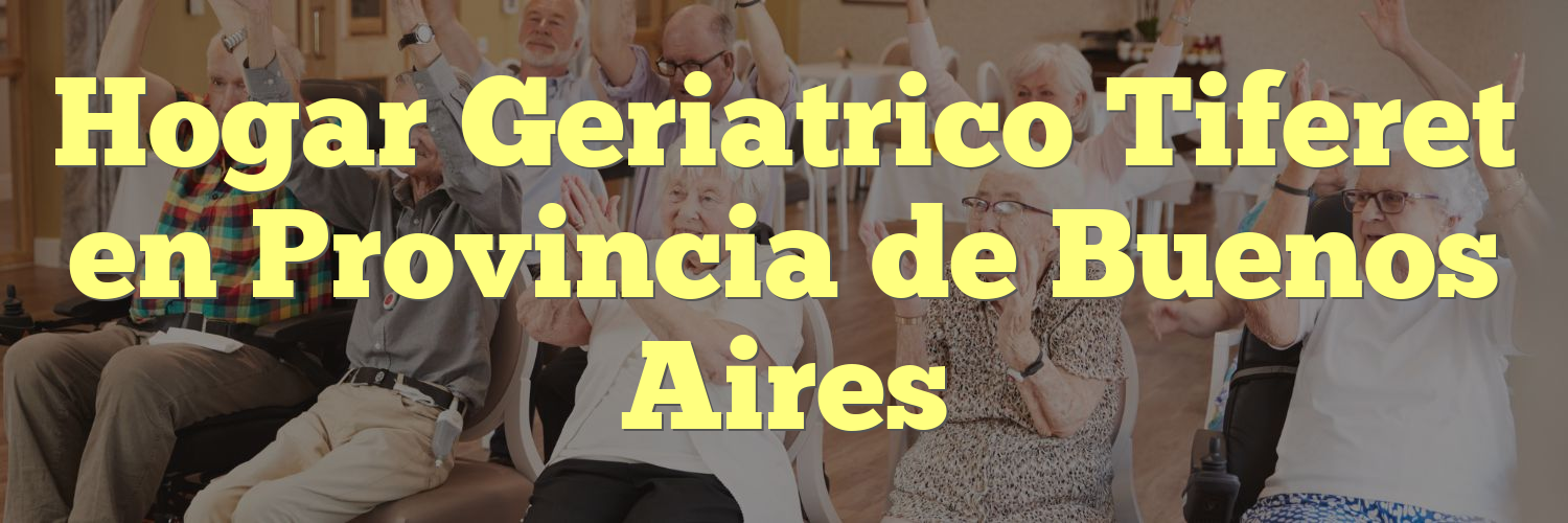 Hogar Geriatrico Tiferet en Provincia de Buenos Aires