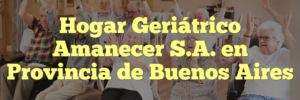 Hogar Geriátrico Amanecer S.A. en Provincia de Buenos Aires
