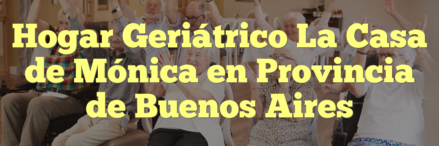 Hogar Geriátrico La Casa de Mónica en Provincia de Buenos Aires