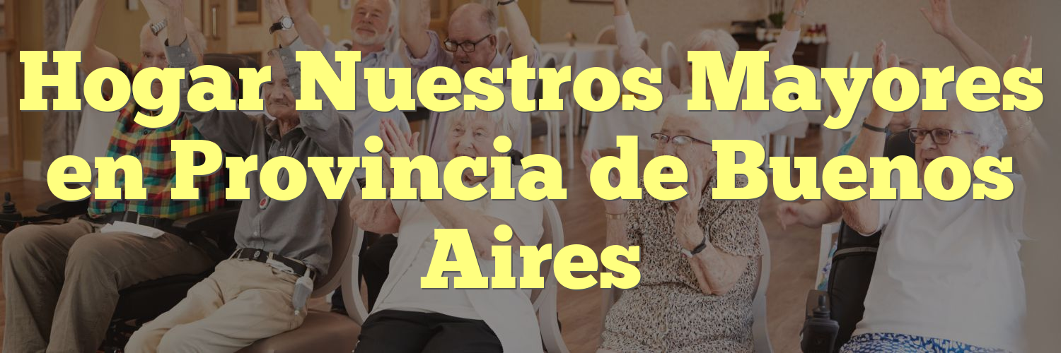Hogar Nuestros Mayores en Provincia de Buenos Aires
