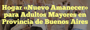 Hogar «Nuevo Amanecer» para Adultos Mayores en Provincia de Buenos Aires