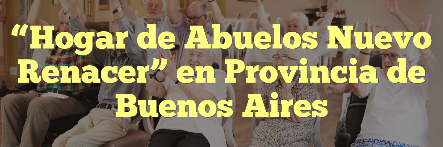 “Hogar de Abuelos Nuevo Renacer” en Provincia de Buenos Aires