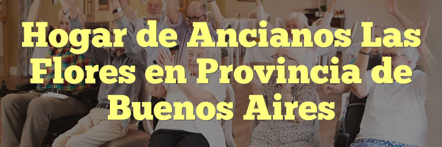 Hogar de Ancianos Las Flores en Provincia de Buenos Aires