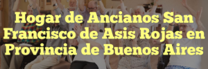 Hogar de Ancianos San Francisco de Asis Rojas en Provincia de Buenos Aires