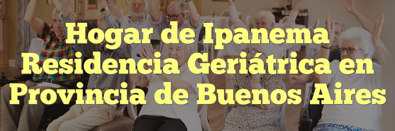 Hogar de Ipanema Residencia Geriátrica en Provincia de Buenos Aires