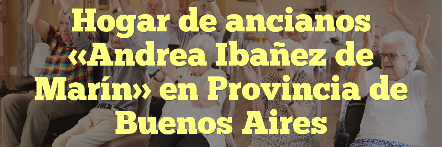 Hogar de ancianos «Andrea Ibañez de Marín» en Provincia de Buenos Aires