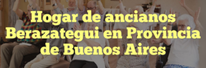Hogar de ancianos Berazategui en Provincia de Buenos Aires