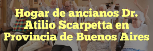 Hogar de ancianos Dr. Atilio Scarpetta en Provincia de Buenos Aires