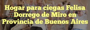 Hogar para ciegas Felisa Dorrego de Miro en Provincia de Buenos Aires