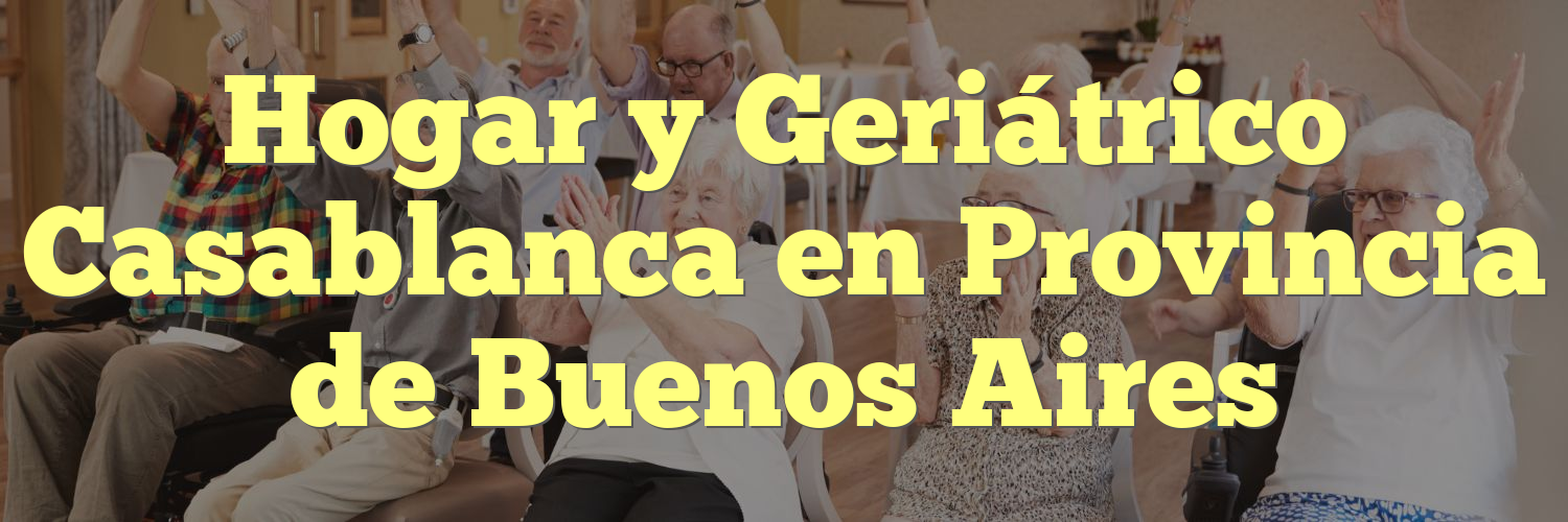 Hogar y Geriátrico Casablanca en Provincia de Buenos Aires