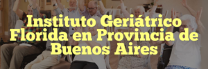 Instituto Geriátrico Florida en Provincia de Buenos Aires