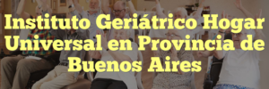 Instituto Geriátrico Hogar Universal en Provincia de Buenos Aires