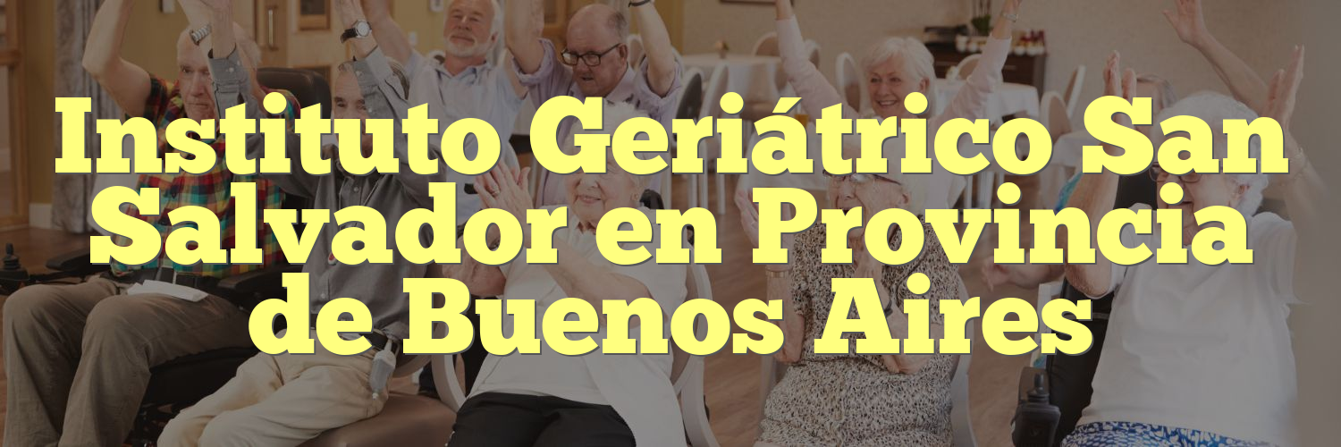Instituto Geriátrico San Salvador en Provincia de Buenos Aires