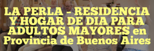 LA PERLA – RESIDENCIA Y HOGAR DE DIA PARA ADULTOS MAYORES en Provincia de Buenos Aires